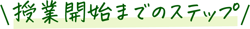 授業開始までのステップ