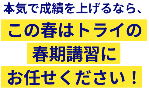 本気で成績を上げるなら、この春はトライの春期講習にお任せください！