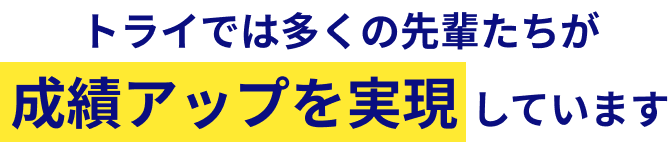 トライでは多くの先輩たちが成績アップを実現しています