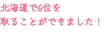 北海道で6位を取ることができました！