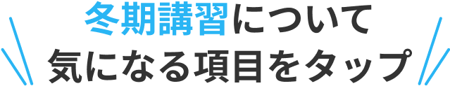 冬期講習について気になる項目をタップ