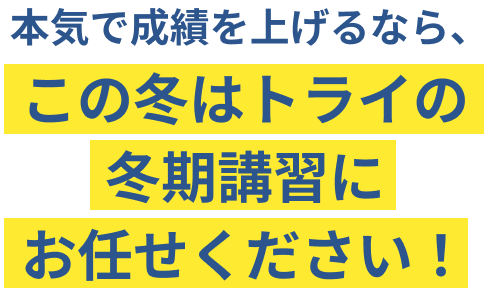 本気で成績を上げるなら、この冬はトライの冬期講習にお任せください！