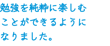 勉強を純粋に楽しむことができるようになりました。