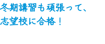 冬期講習も頑張って、志望校に合格！