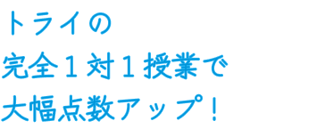 トライの完全１対１授業で大幅点数アップ！