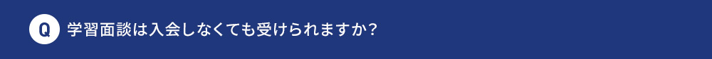 Q 学習面談は入会しなくても受けられますか？