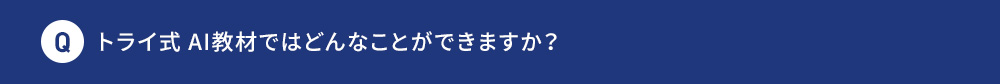 Q トライ式 AI教材ではどんなことができますか？