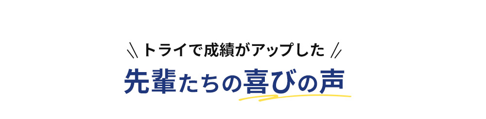 トライで成績がアップした 先輩たちの喜びの声